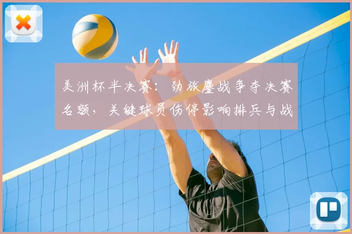 美洲杯半决赛：劲旅鏖战争夺决赛名额，关键球员伤停影响排兵与战术看点