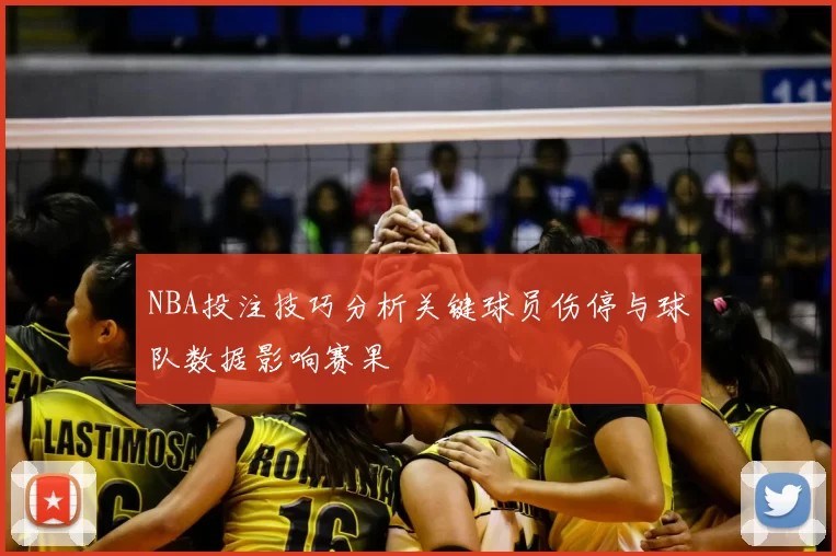 NBA投注技巧分析关键球员伤停与球队数据影响赛果