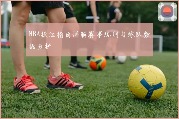 NBA投注指南详解赛事规则与球队数据分析