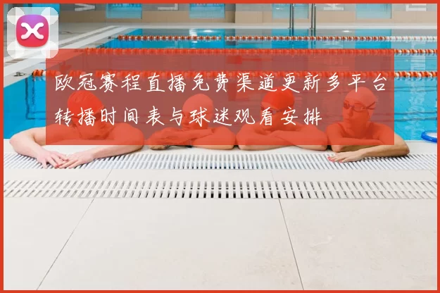 欧冠赛程直播免费渠道更新多平台转播时间表与球迷观看安排
