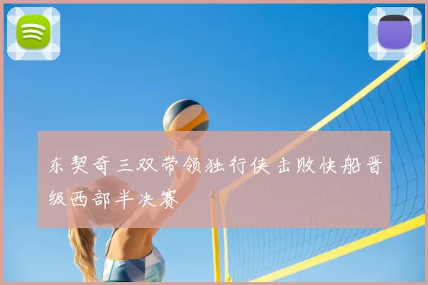 东契奇三双带领独行侠击败快船晋级西部半决赛
