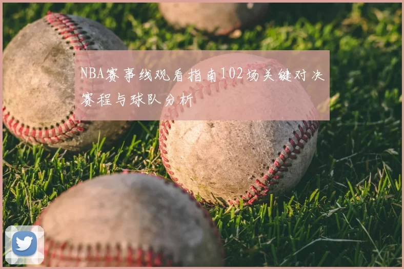 NBA赛事线观看指南102场关键对决赛程与球队分析