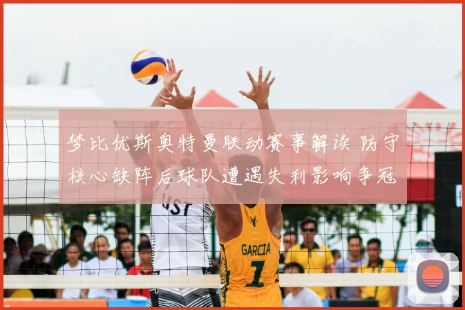 梦比优斯奥特曼联动赛事解读 防守核心缺阵后球队遭遇失利影响争冠走势