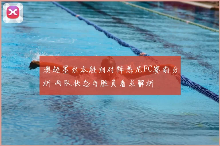 澳超墨尔本胜利对阵悉尼FC赛前分析 两队状态与胜负看点解析