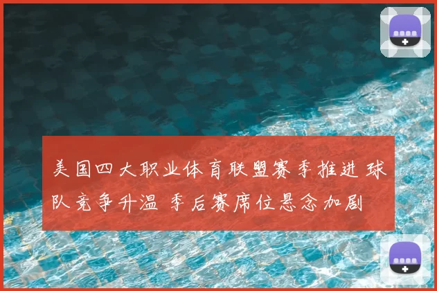 美国四大职业体育联盟赛季推进 球队竞争升温 季后赛席位悬念加剧