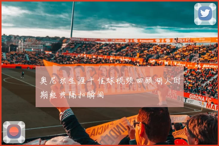 奥尼尔生涯十佳球视频回顾湖人时期经典隔扣瞬间