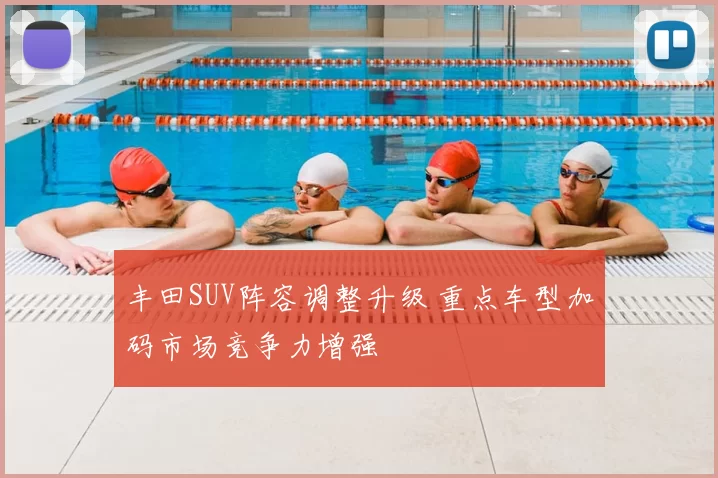 丰田SUV阵容调整升级 重点车型加码市场竞争力增强