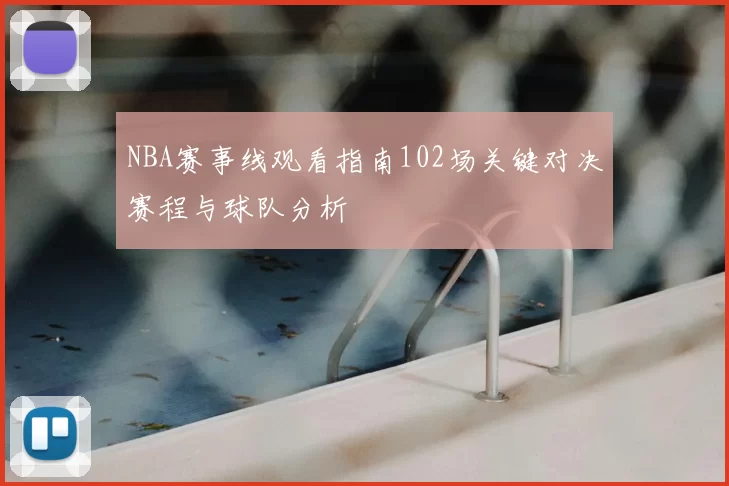 NBA赛事线观看指南102场关键对决赛程与球队分析
