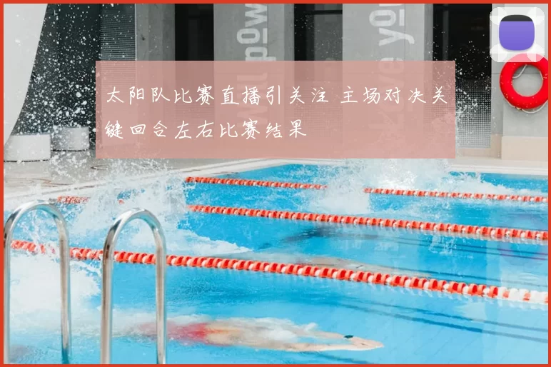 太阳队比赛直播引关注 主场对决关键回合左右比赛结果