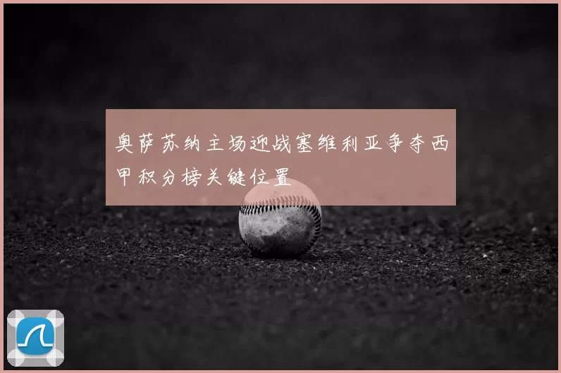 奥萨苏纳主场迎战塞维利亚争夺西甲积分榜关键位置