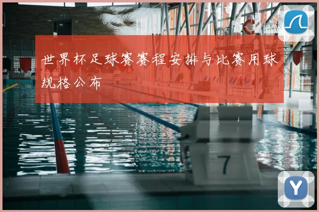 世界杯足球赛赛程安排与比赛用球规格公布