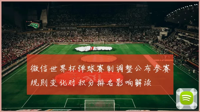 微信世界杯弹球赛制调整公布参赛规则变化对积分排名影响解读