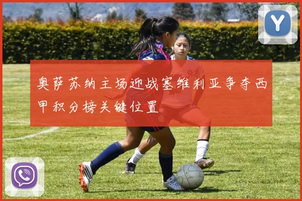奥萨苏纳主场迎战塞维利亚争夺西甲积分榜关键位置