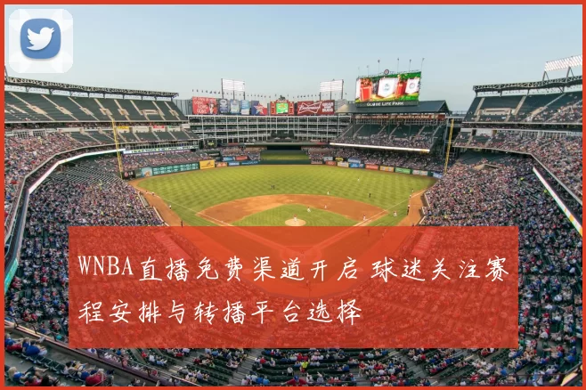 WNBA直播免费渠道开启 球迷关注赛程安排与转播平台选择
