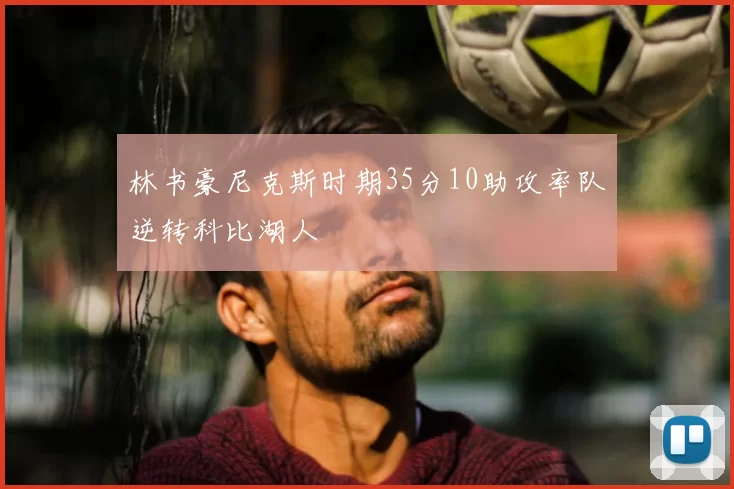 林书豪尼克斯时期35分10助攻率队逆转科比湖人