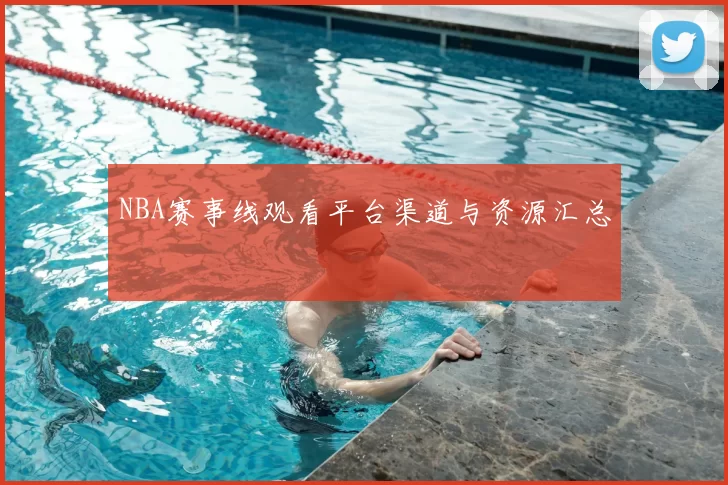 NBA赛事线观看平台渠道与资源汇总