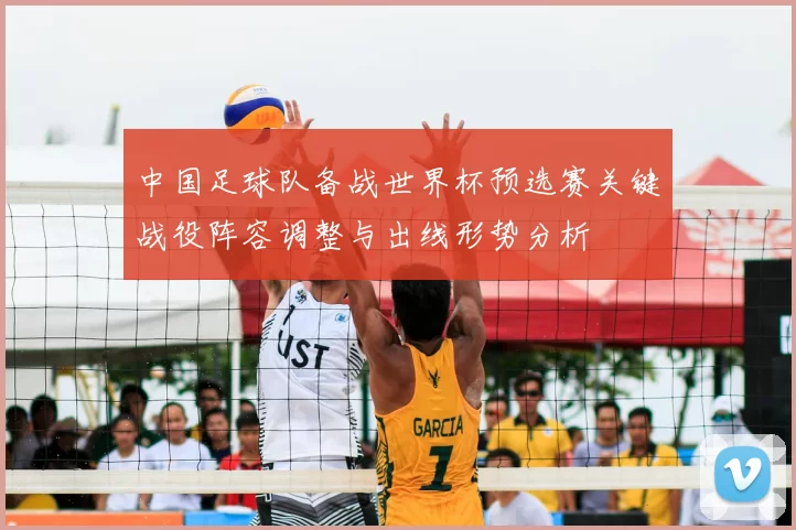 中国足球队备战世界杯预选赛关键战役阵容调整与出线形势分析