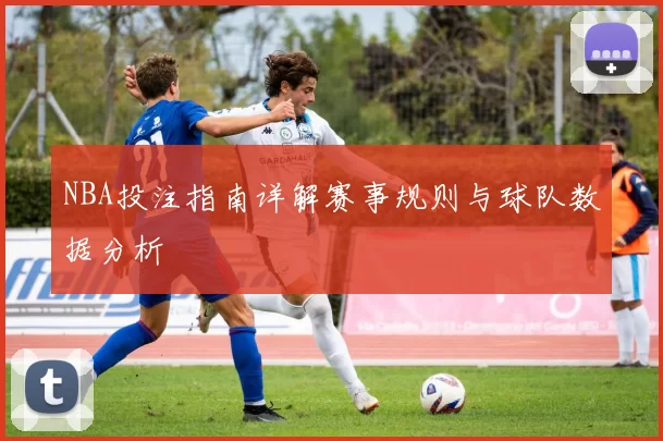 NBA投注指南详解赛事规则与球队数据分析
