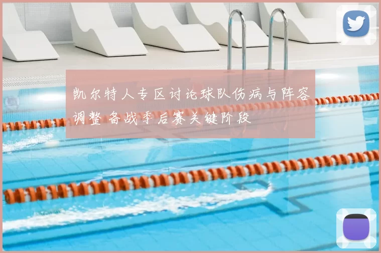 凯尔特人专区讨论球队伤病与阵容调整 备战季后赛关键阶段