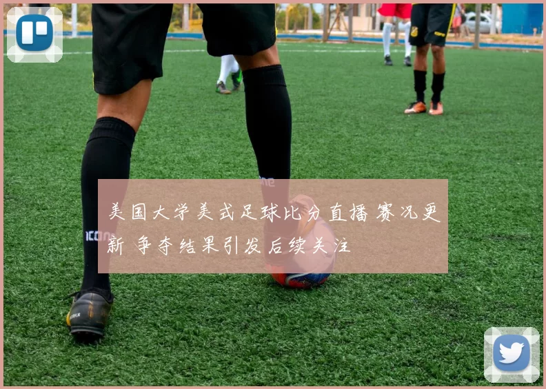 美国大学美式足球比分直播 赛况更新 争夺结果引发后续关注