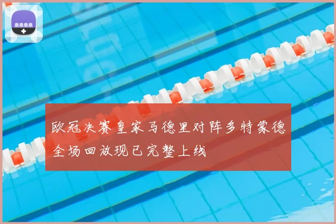 欧冠决赛皇家马德里对阵多特蒙德全场回放现已完整上线