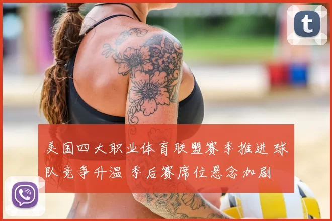 美国四大职业体育联盟赛季推进 球队竞争升温 季后赛席位悬念加剧