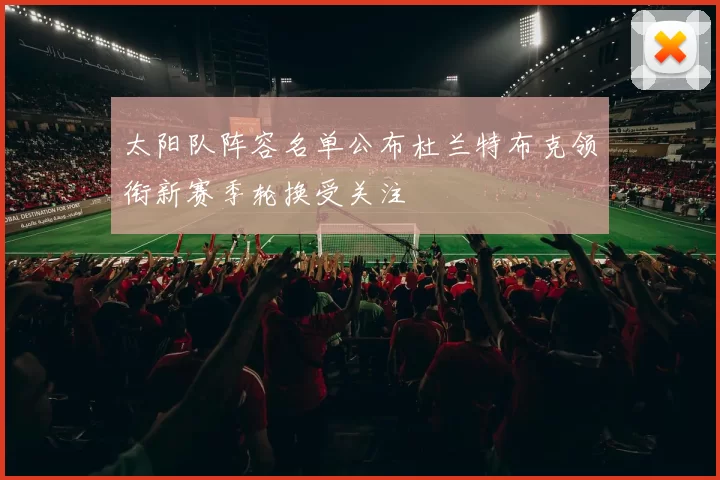 太阳队阵容名单公布杜兰特布克领衔新赛季轮换受关注