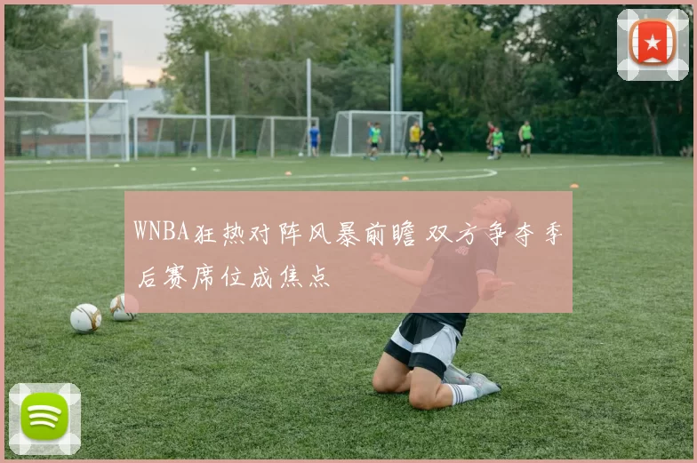 WNBA狂热对阵风暴前瞻 双方争夺季后赛席位成焦点